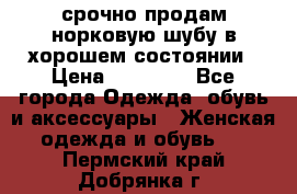 срочно продам норковую шубу в хорошем состоянии › Цена ­ 30 000 - Все города Одежда, обувь и аксессуары » Женская одежда и обувь   . Пермский край,Добрянка г.